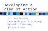 Developing a Plan of Action Dr. Jan Dorman University of Pittsburgh School of Nursing jsd@pitt.edu.