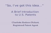 “So, I’ve got this idea…” A Brief Introduction to U.S. Patents Charlotte Rodeen-Dickert, Registered Patent Agent.