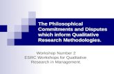 The Philosophical Commitments and Disputes which inform Qualitative Research Methodologies. Workshop Number 2 ESRC Workshops for Qualitative Research in.