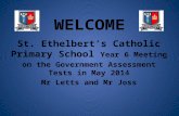 WELCOME St. Ethelbert’s Catholic Primary School Year 6 Meeting on the Government Assessment Tests in May 2014 Mr Letts and Mr Joss.