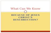 BECAUSE OF JESUS CHRIST’S RESURRECTION? What Can We Know.