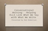 Conversational Writing: Helping ELLS Link What We Say with What We Write Presented by Rob Robertson.