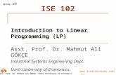 Www.izmirekonomi.edu.tr Asst. Prof. Dr. Mahmut Ali GÖKÇE, Izmir University of Economics Spring, 2007 1 ISE 102 Introduction to Linear Programming (LP)