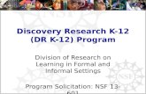 Discovery Research K-12 (DR K-12) Program Division of Research on Learning in Formal and Informal Settings Program Solicitation: NSF 13-601.