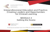 Interprofessional Education and Practice: Creating Leaders and Opportunities for Clinical Learning MODULE 2 Setting the Scene Setting the Scene Funded.