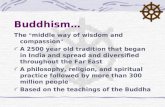 Buddhism… The “ middle way of wisdom and compassion ” A 2500 year old tradition that began in India and spread and diversified throughout the Far East.