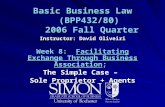 Basic Business Law (BPP432/80) 2006 Fall Quarter Instructor: David Oliveiri Week 8: Facilitating Exchange Through Business Association; The Simple Case.