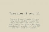 Treaties 8 and 11 Treaty 8 and Treaty 11 are very much living documents. They provide the basis for continuing relations between Aboriginal people of the.