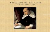 Bartolomé de las Casas 1474 (or 1484) – 1566. Background, Qualifications, Credibility Perhaps uniquely qualified and positioned to understand and speak.