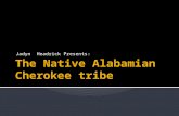 Jadyn Headrick Presents:.  Location  Origin of Cherokee name  Government  Native Alabamian Life  Homes  Appearance  Food  Transportation  Weapons.