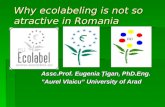 Why ecolabeling is not so atractive in Romania Assc.Prof. Eugenia igan, PhD.Eng. ”Aurel Vlaicu” University of Arad.