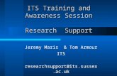ITS Training and Awareness Session Research Support Jeremy Maris & Tom Armour ITS researchsupport@its.sussex.ac.uk.
