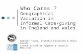 Who Cares ? Geographical Variation in Informal Care-giving in England and Wales Harriet Young, Stamatis Kalogirou & Emily Grundy London School of Hygiene.