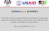 APHIA PLUS KAMILI The Role of Community Health Committee in improving maternal health at Mutitu community unit, Kathiani sub-county, Machakos County, Kenya.