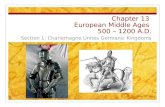 Chapter 13 European Middle Ages 500 – 1200 A.D. Section 1: Charlemagne Unites Germanic Kingdoms.