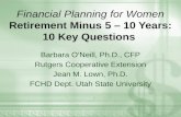 Financial Planning for Women Retirement Minus 5 – 10 Years: 10 Key Questions Barbara O’Neill, Ph.D., CFP Rutgers Cooperative Extension Jean M. Lown, Ph.D.