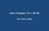 John Chapter 13 v 18-30 The traitor within. Betrayal Warnings from the sins of Judas Lessons from the example of Jesus.
