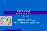 MTT 2002 Seattle June 5th S. K. Leong LDMOS and Vdmos 30 - 512 Mhz BroadBand Amps.