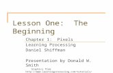 Lesson One: The Beginning Chapter 1: Pixels Learning Processing Daniel Shiffman Presentation by Donald W. Smith Graphics from