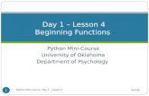 Python Mini-Course University of Oklahoma Department of Psychology Day 1 – Lesson 4 Beginning Functions 4/5/09 Python Mini-Course: Day 1 - Lesson 4 1.