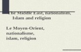 The Middle East, nationalism, Islam and religion Le Moyen-Orient, nationalisme, islam, religion.