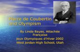 Pierre de Coubertin and Olympism By Linda Bayes, Attachée Française Jeux Olympiques dHiver 2002 West Jordan High School, Utah.