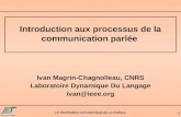LE TRAITEMENT AUTOMATIQUE DE LA PAROLE 1 Introduction aux processus de la communication parlée Ivan Magrin-Chagnolleau, CNRS Laboratoire Dynamique Du Langage.
