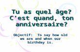 Tu as quel âge? Cest quand, ton anniversaire? Objectif:To say how old we are and when our birthday is.