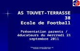 Présentation parents/éducateurs du mercredi 21 septembre 2011 AS TOUVET-TERRASSE 38 Ecole de Football Présentation parents / éducateurs du mercredi 21.