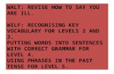 WALT: REVISE HOW TO SAY YOU ARE ILL. WILF: RECOGNISING KEY VOCABULARY FOR LEVELS 2 AND 3. PUTTING WORDS INTO SENTENCES WITH CORRECT GRAMMAR FOR LEVEL 4.