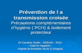 Prévention de l a transmission croisée Précautions complémentaires dhygiène ( PCH) & isolement protecteur Dr Caroline Oudin – AFELIN – 2010 – Cpdt en Hygiène.