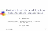 17 juin 20031 Détection de collision Spécifications applicatives A. K HEDDAR Journée GTAS : AS Détection de Collision du RTP RV 17 juin 2003.