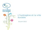 16 avril 2012 Lhydrogène et la ville durable. Des solutions durables au service de la ville de demain.