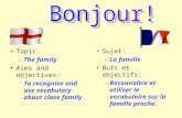 Topic: –The family Aims and objectives: –To recognise and use vocabulary about close family. Sujet: –La famille Buts et objectifs: –Reconnaître et utiliser.