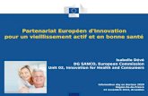 Partenariat Européen d'Innovation pour un vieillissement actif et en bonne santé Isabelle Dévé DG SANCO, European Commission Unit 02, Innovation for Health.