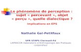 Le phénomène de perception : sujet « percevant », objet « perçu », quelle dialectique ? Implications en EPS Nathalie Gal-Petitfaux UFR STAPS Clermont-Fd.