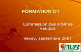 FORMATION OT FORMATION OT Commission des arbitres vaudois Vevey, septembre 2007.