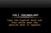 Copy the English Word and then write down the Spanish when it appears U3L1 VOCABULARY.
