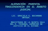 ALIENACIÓN PARENTAL TRASCENDENCIA EN EL ÁMBITO JUDICIAL LIC. GRACIELA G. BUCHANAN ORTEGA. LIC. GRACIELA G. BUCHANAN ORTEGA. MAGISTRADA DE LA QUINTA SALA.