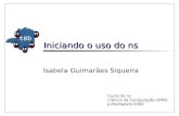 Iniciando o uso do ns Isabela Guimarães Siqueira Curso de ns Ciência da Computação UFMG Julho/Agosto 2003.