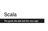 Scala - the good, the bad and the very ugly