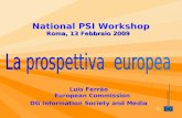 Luis Ferrão European Commission DG Information Society and Media National PSI Workshop Roma, 13 Febbraio 2009.