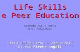 Life Skills e Peer Education Life Skills e Peer Education Azienda ASL 4 Terni U.O. ALCOLOGIA Città della Pieve – 23/02/2012 Dr.ssa Mirena Angeli.