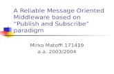 A Reliable Message Oriented Middleware based on Publish and Subscribe paradigm Mirko Matoffi 171419 a.a. 2003/2004.