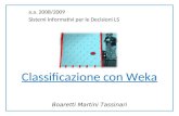 Classificazione con Weka Boaretti Martini Tassinari a.a. 2008/2009 Sistemi Informativi per le Decisioni LS.