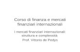 Corso di finanza e mercati finanziari internazionali I mercati finanziari internazionali: struttura e complessità Prof. Vittorio de Pedys.