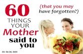 60 Things That Your Mother Said to You (that you may have forgotten?)