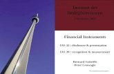 Financial Instruments IAS 32 : disclosure & presentation IAS 39 : recognition & measurement Bernard Gabriëls Peter Louwagie Instituut der Bedrijfsrevisoren.