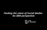 Finding the value of Social Media: The IBM perspective.  Roy Lee, UK & Ireland Brand Manager, IBM