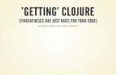 'Getting' Clojure - '(parentheses are just hugs for your code)